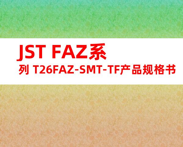 JST FAZ系列 T26FAZ-SMT-TF产品规格书